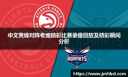 中文黄蜂对阵老鹰精彩比赛录像回放及精彩瞬间分析