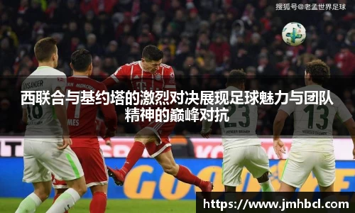 西联合与基约塔的激烈对决展现足球魅力与团队精神的巅峰对抗