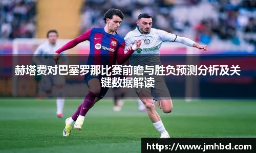 赫塔费对巴塞罗那比赛前瞻与胜负预测分析及关键数据解读